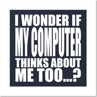 I wonder if my computer thinks about me too Posters and Art